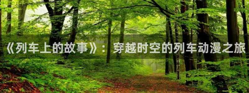 78动漫app官方正版下载：《列车上的故事》：穿越时空的列车动漫之旅