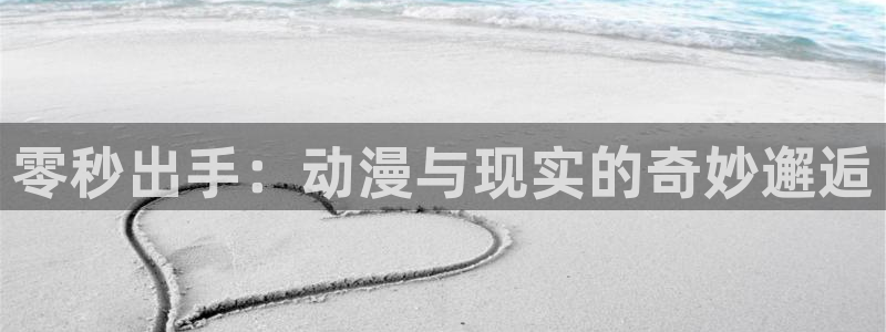 78动漫官网网站：零秒出手：动漫与现实的奇妙邂逅